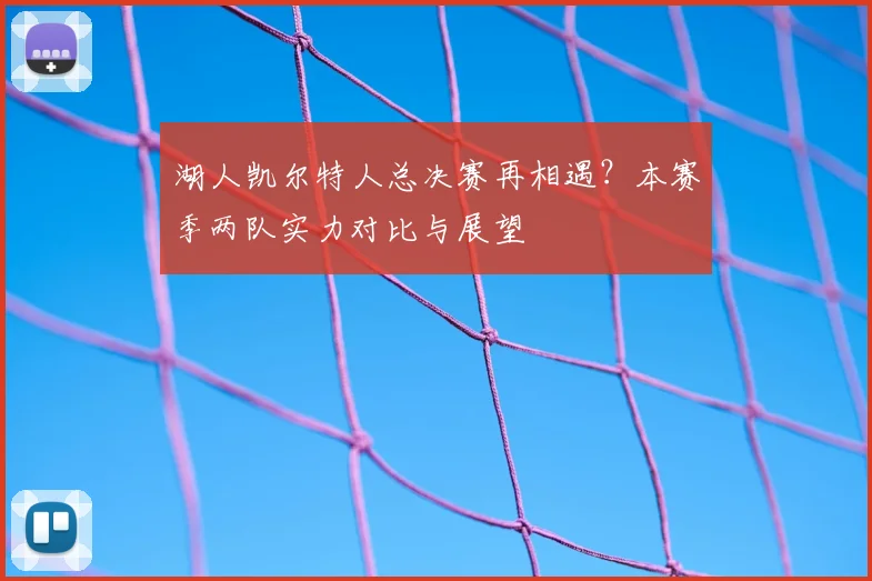 湖人凯尔特人总决赛再相遇？本赛季两队实力对比与展望