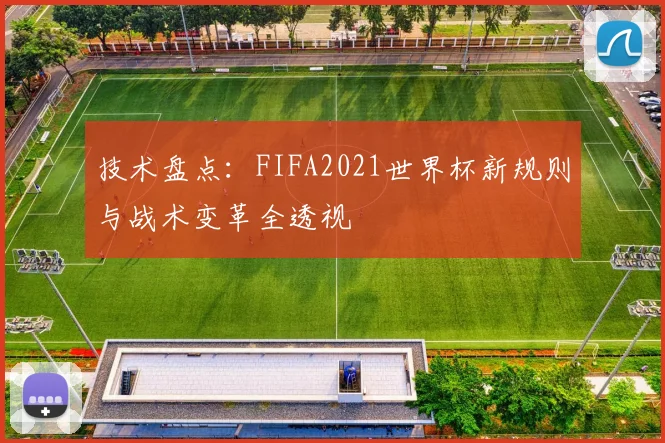 技术盘点：FIFA2021世界杯新规则与战术变革全透视
