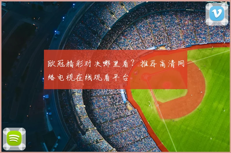 欧冠精彩对决哪里看？推荐高清网络电视在线观看平台