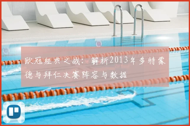 欧冠经典之战：解析2013年多特蒙德与拜仁决赛阵容与数据