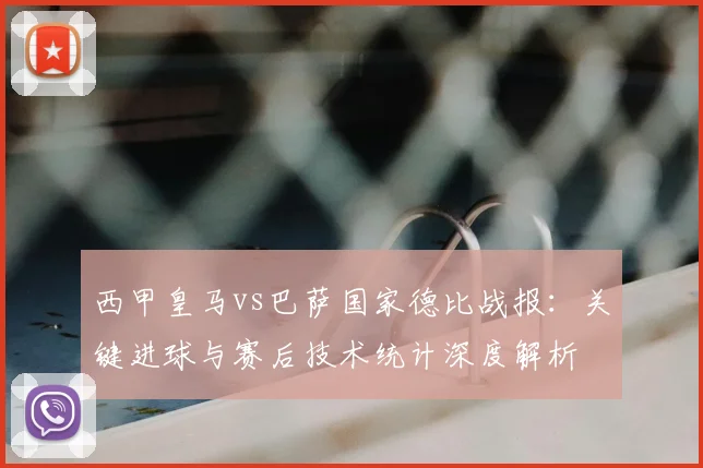 西甲皇马vs巴萨国家德比战报:关键进球与赛后技术统计深度解析