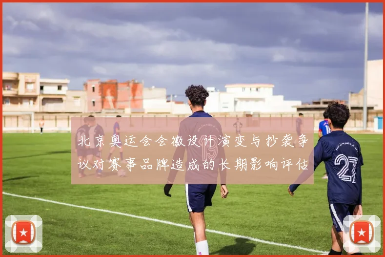 北京奥运会会徽设计演变与抄袭争议对赛事品牌造成的长期影响评估