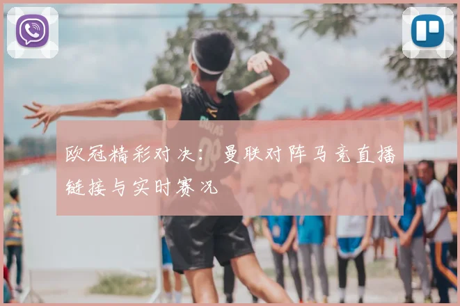 欧冠精彩对决：曼联对阵马竞直播链接与实时赛况