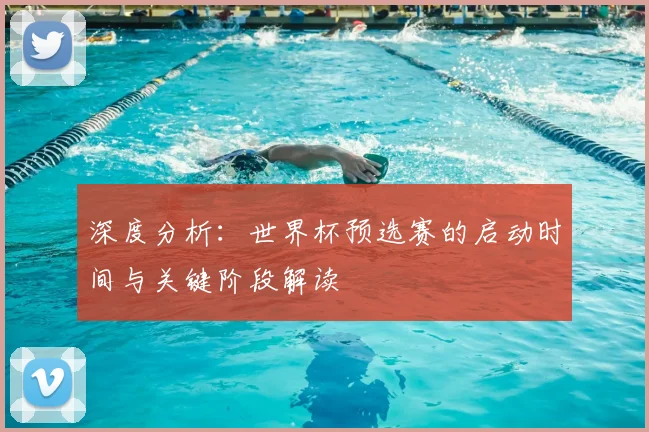 深度分析:世界杯预选赛的启动时间与关键阶段解读