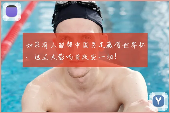 如果有人能帮中国男足赢得世界杯，这五大影响将改变一切！