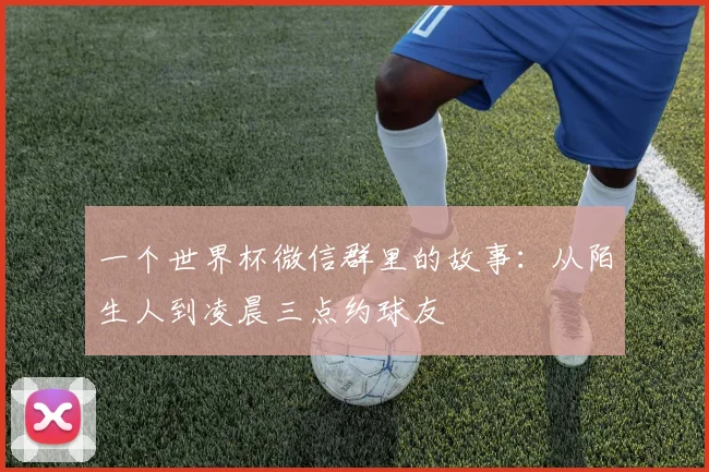 一个世界杯微信群里的故事:从陌生人到凌晨三点约球友