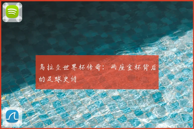 乌拉圭世界杯传奇：两座金杯背后的足球史诗