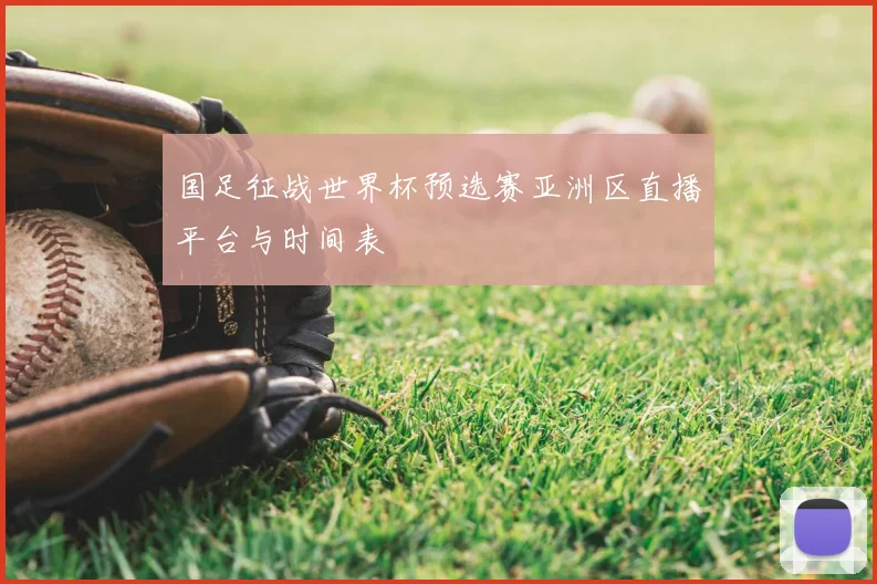 国足征战世界杯预选赛亚洲区直播平台与时间表