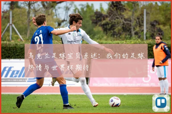 乌克兰足球宝贝亲述：我们的足球热情与世界杯期待