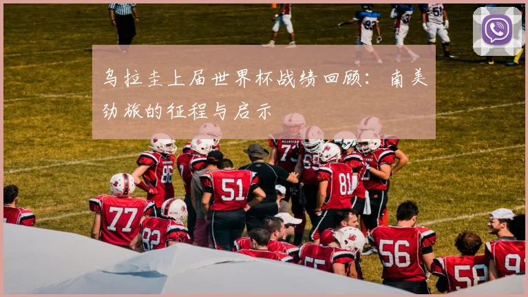 乌拉圭上届世界杯战绩回顾：南美劲旅的征程与启示