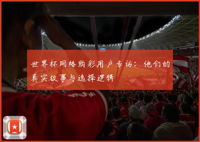 世界杯网络购彩用户专访:他们的真实故事与选择逻辑
