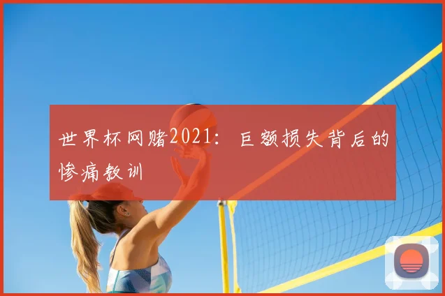 世界杯网赌2021:巨额损失背后的惨痛教训
