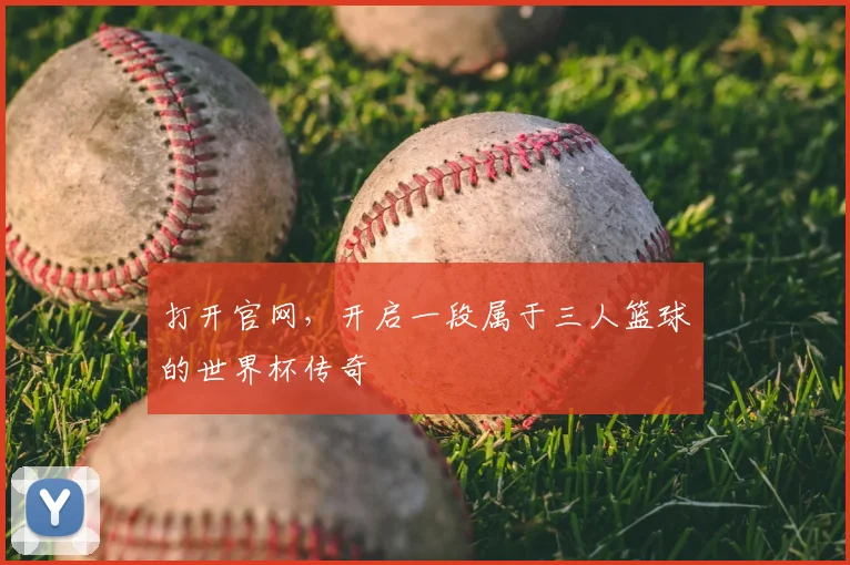 打开官网，开启一段属于三人篮球的世界杯传奇