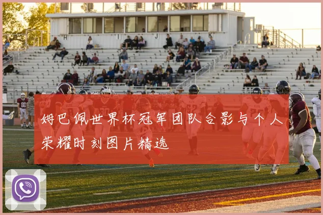 姆巴佩世界杯冠军团队合影与个人荣耀时刻图片精选
