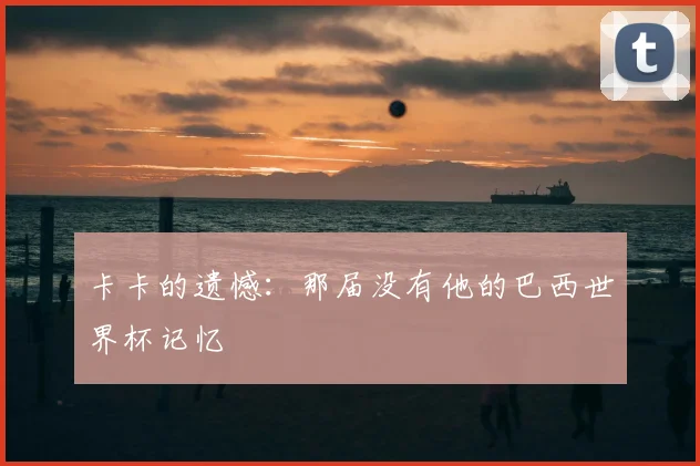 卡卡的遗憾：那届没有他的巴西世界杯记忆