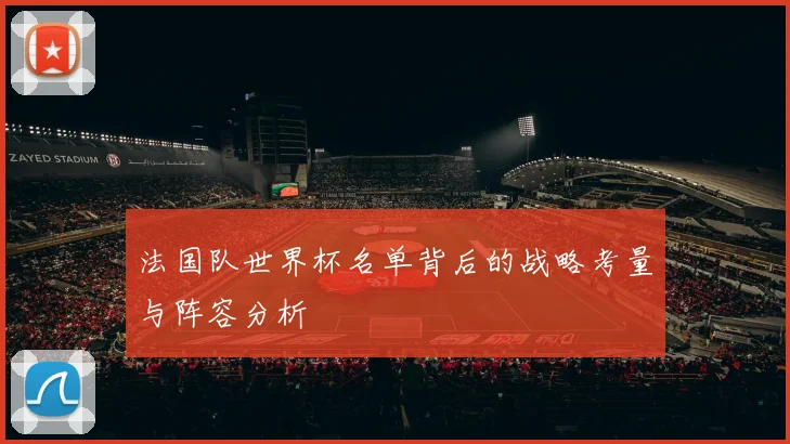 法国队世界杯名单背后的战略考量与阵容分析