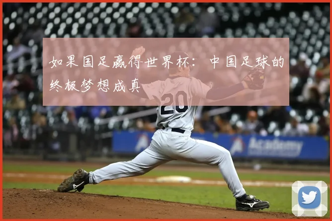 如果国足赢得世界杯：中国足球的终极梦想成真