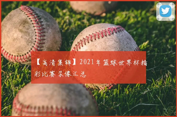 【高清集锦】2021年篮球世界杯精彩比赛录像汇总