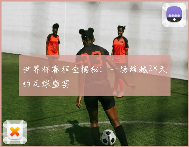 世界杯赛程全揭秘:一场跨越28天的足球盛宴