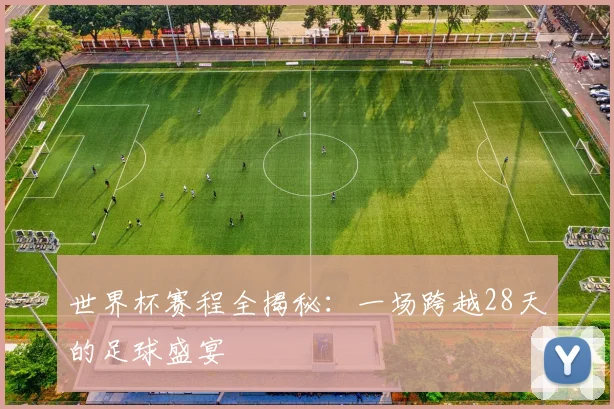 世界杯赛程全揭秘:一场跨越28天的足球盛宴